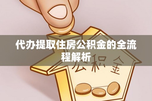 金寨代办提取住房公积金的全流程解析