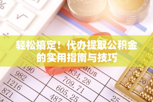 金寨轻松搞定！代办提取公积金的实用指南与技巧