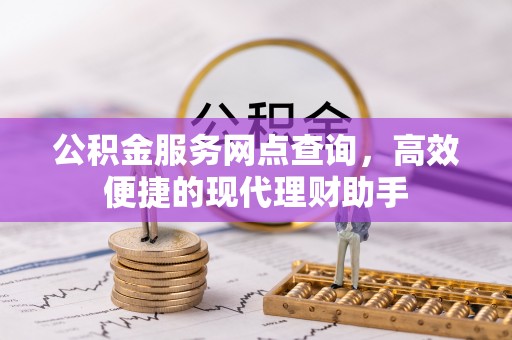 金寨公积金服务网点查询，高效便捷的现代理财助手