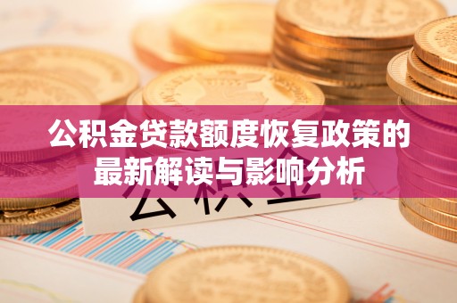 金寨公积金贷款额度恢复政策的最新解读与影响分析