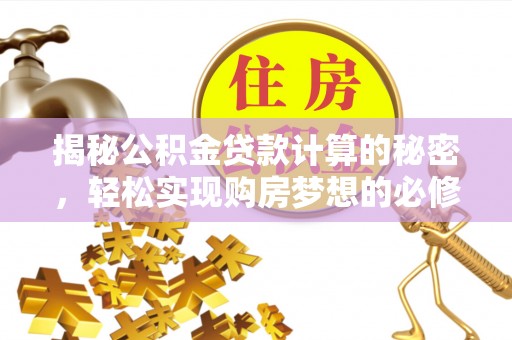 金寨揭秘公积金贷款计算的秘密，轻松实现购房梦想的必修课