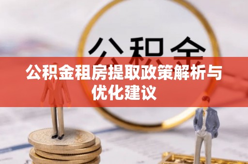 金寨公积金租房提取政策解析与优化建议