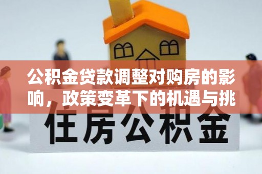金寨公积金贷款调整对购房的影响，政策变革下的机遇与挑战