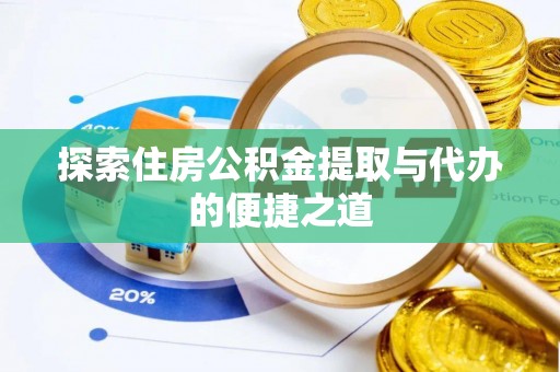 金寨探索住房公积金提取与代办的便捷之道