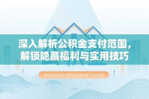 金寨深入解析公积金支付范围，解锁隐藏福利与实用技巧