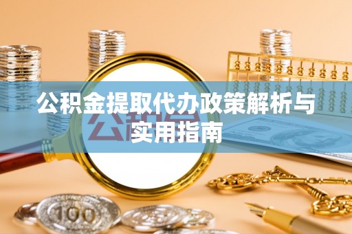 金寨公积金提取代办政策解析与实用指南