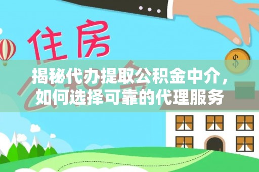 金寨揭秘代办提取公积金中介，如何选择可靠的代理服务
