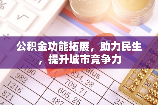 金寨公积金功能拓展，助力民生，提升城市竞争力