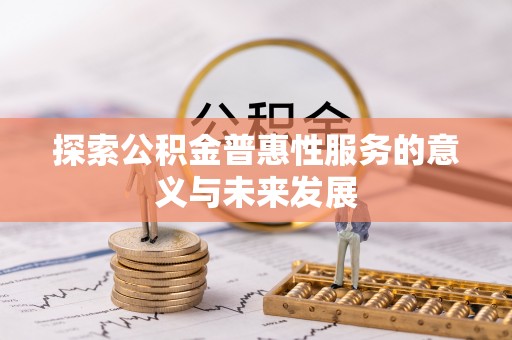 金寨探索公积金普惠性服务的意义与未来发展