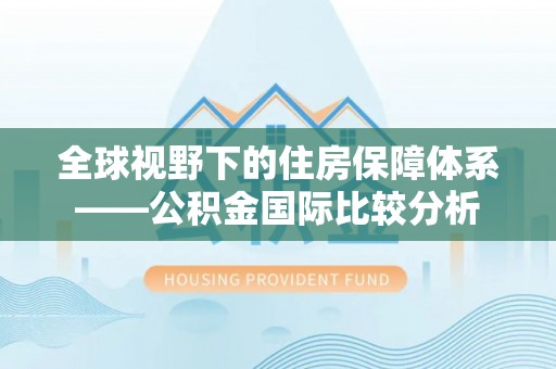 金寨全球视野下的住房保障体系——公积金国际比较分析